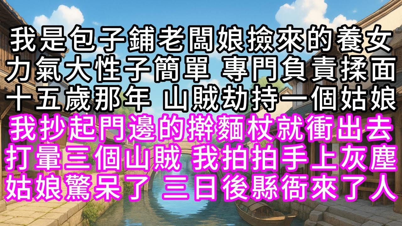 我是包子鋪老闆娘撿來的養女，力氣大性子簡單，專門負責揉面，十五歲那年，山賊劫持一個姑娘，我抄起門邊的擀麵杖就衝出去，打暈三個山賊，我拍拍手上灰塵，姑娘驚呆了，三日後縣衙來了人#幸福人生 #為人處事