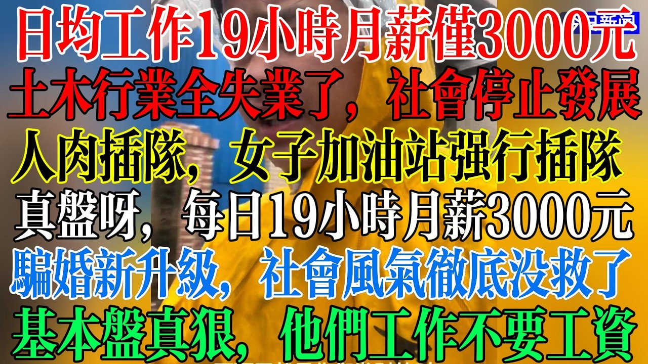 基本盘工作不要工资，每日工作19小时，月薪只有3000元，人肉插队，女子加油站强行插队加油，土木行业全失业了，社会停止发展，骗婚新升级，社会风气彻底没救了  #中國現狀