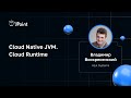 Владимир Воскресенский — Cloud Native JVM. Cloud Runtime