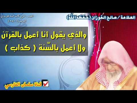صالح الفوزان : والذي يقول أنا أعمل بالقرآن
ولا أعمل بالسّنة كذاب