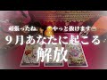 9月あなたに起こる解放【頑張ったね。。😌やっと抜けます。】