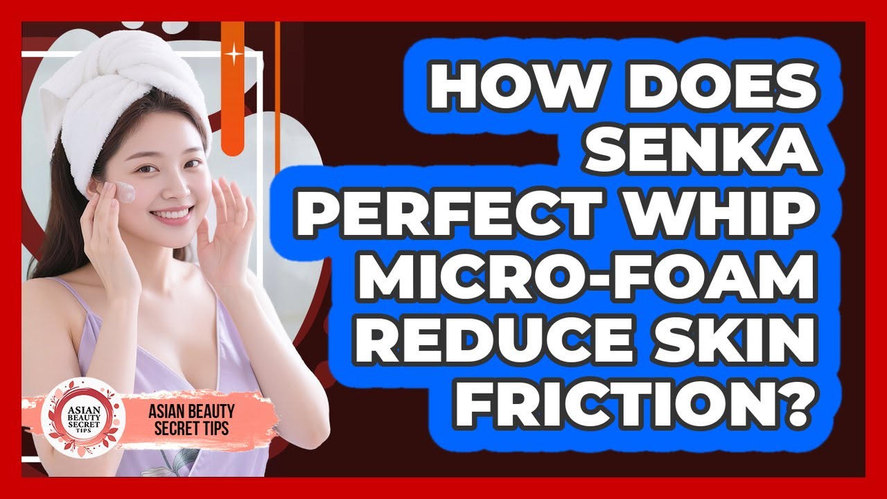 How Does Senka Perfect Whip Micro-foam Reduce Skin Friction? - Asian Beauty Secret Tips