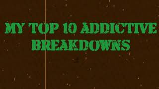 My top 10 addictive breakdowns