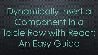 Dynamically Insert a Component in a Table Row with React: An Easy Guide