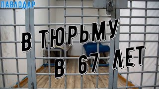 В тюрьму в 67 лет   #Павлодар