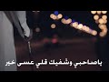ياصاحبي وشفيك قلي عسي خير