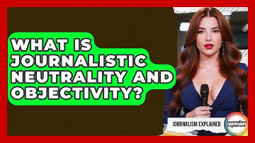 What Is Journalistic Neutrality And Objectivity? - Journalism Explained