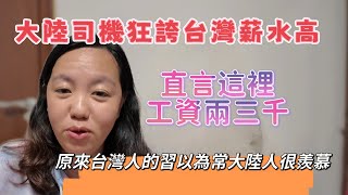 大陸司機狂誇台灣薪水高，直言我們這裡工資才兩三千，原來台灣人的習以為常大陸人很羨慕