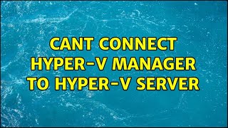 Cant connect Hyper-V manager to Hyper-V server