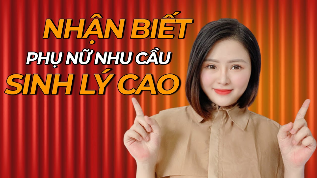 Dấu Hiệu Nhận Biết Phụ Nữ Nhu Cầu Sinh Lý Cao | Giang... - youtube