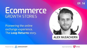 The online exchange experience with Alex McEachern, Loop Returns - Ecommerce Growth Stories Ep. 14