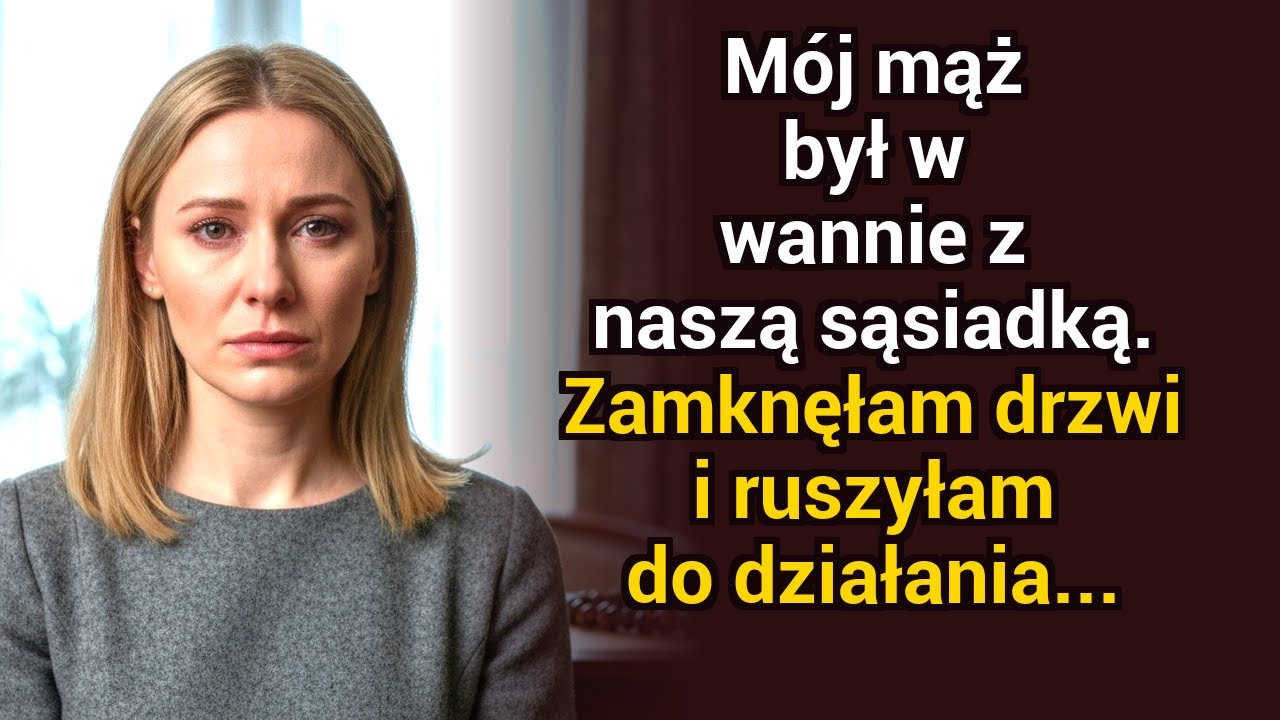 Mój mąż był w wannie z naszą sąsiadką. Zamknęłam drzwi i zrobiłam swój ruch...