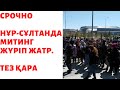 ШҰҒЫЛ НҰР-СҰЛТАН ҚАЛАСЫНДА МИТИНГ ЖҮРІП ЖАТЫР! ТАРАТЫҢДАР