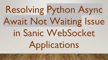 Resolving Python Async Await Not Waiting Issue in Sanic WebSocket Applications