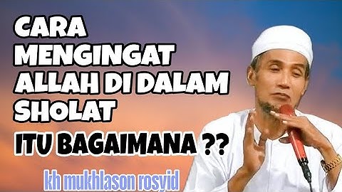 Kh. Mukhlason Rosyid 💥 Bagaimana cara Mengingat Allah Di Dalam Sholat