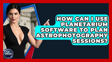 How Can I Use Planetarium Software to Plan Astrophotography Sessions? - Profiles in Politics