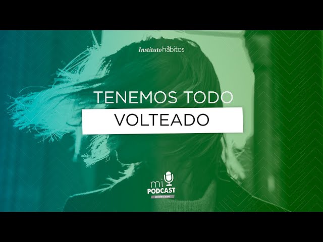 Podcast - Tenemos todo volteado