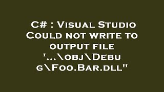 C# : Visual Studio Could not write to output file '...\obj\Debug\Foo.Bar.dll"