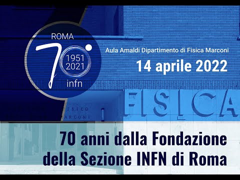 70 anni dalla Fondazione della Sezione INFN di Roma - Prima parte