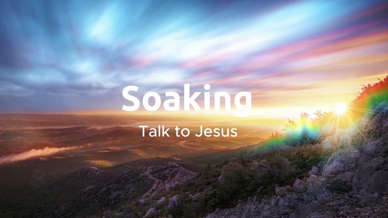 Soaking - Talk to Jesus - devotional worship 