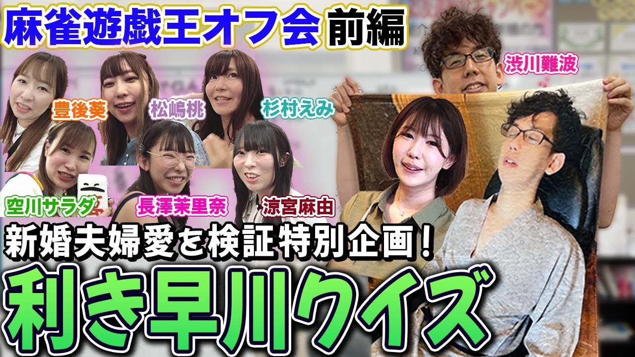 【麻雀遊戯王オフ会】新婚夫婦愛を検証!利き早川クイズでまさかの展開にｗ[ゲスト:渋川難波,松嶋桃,杉村えみ,豊後葵,涼宮麻由,空川サラダ,長澤茉里奈]【前編】