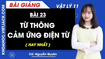Từ thông. Cảm ứng điện từ - Bài 23 - Vật lí 11 - Cô Nguyễn Quyên (HAY NHẤT)
