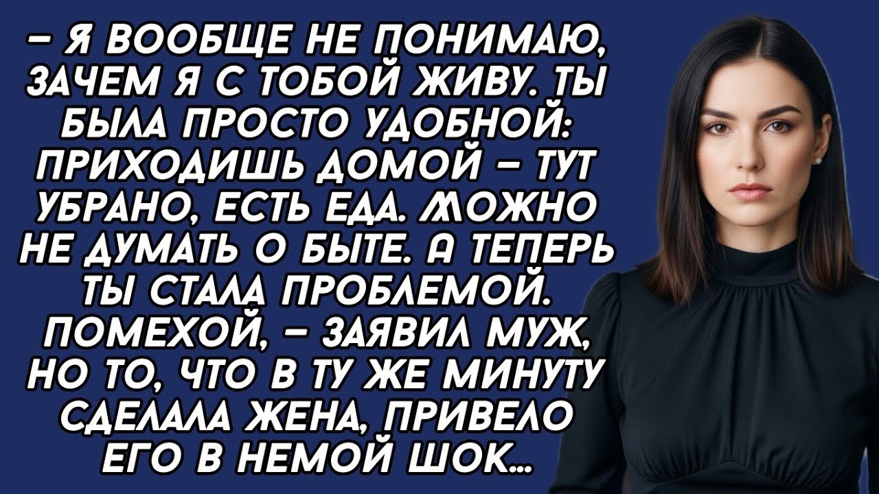 — Я вообще не понимаю, зачем я с тобой живу. Ты была удобной, а теперь ты стала проблемой.