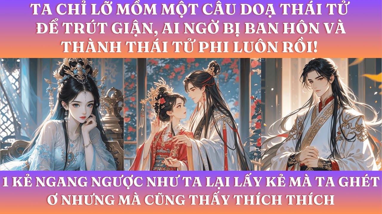 TA CHỈ LỠ MỒM MỘT CÂU DOẠ THÁI TỬ ĐỂ TRÚT GIẬN, AI NGỜ BỊ BAN HÔN VÀTHÀNH THÁI TỬ PHI LUÔN RỒI!