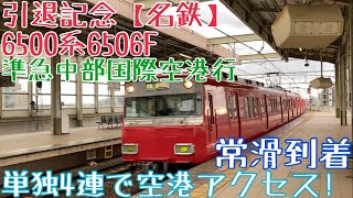 引退記念【名鉄】6500系6506F 走行シーン〜単独4連で空港アクセス!準急中部国際空港行 常滑到着〜