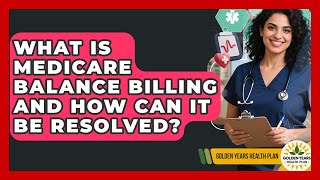What Is Medicare Balance Billing And How Can It Be Resolved? - Golden Years Health Plan