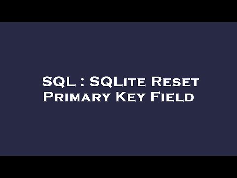 SQL : SQLite Reset Primary Key Field