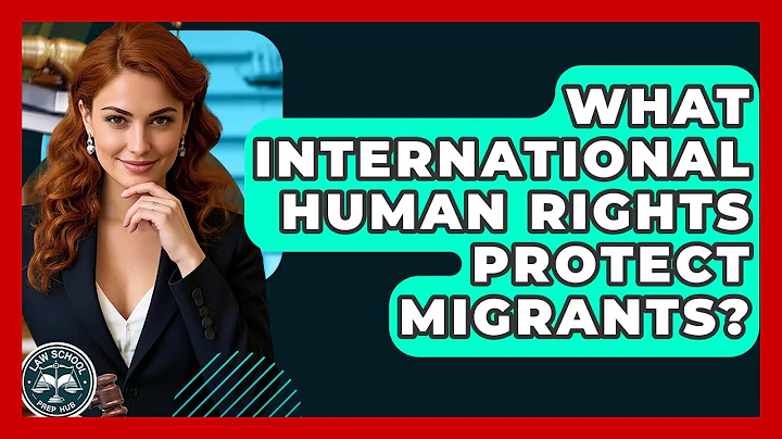 What International Human Rights Protect Migrants? - Law School Prep Hub