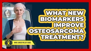 What New Biomarkers Improve Osteosarcoma Treatment? - Bone Cancer Relief Guide