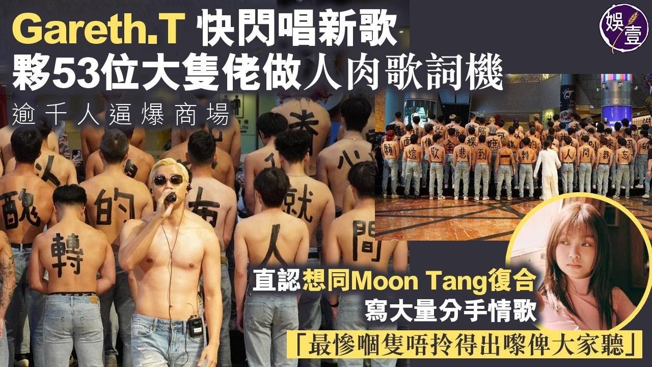 Gareth.T快閃唱新歌 夥53位大隻佬做人肉歌詞機 ︱直認想同Moon Tang復合 寫大量分手情歌：最慘嗰隻唔拎得出嚟俾大家聽︱會約姜濤食飯：粗粗地算係佢心理輔導醫生（ #湯令山 #娛壹 ）