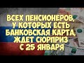 Всех пенсионеров, у которых есть банковская карта, ждет сюрприз с 25 января