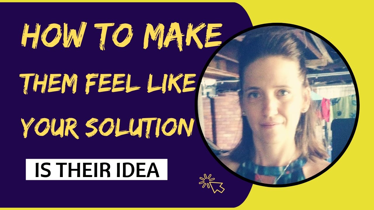 How To Make Them Feel That Your Solution Is Their Idea - YouTube