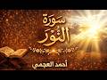 سورة النور مكررة بصوت أحمد العجمي تلاوة تريح القلب وتزيد الإيمان mp3