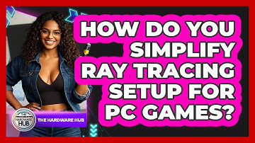 How Do You Simplify Ray Tracing Setup For PC Games? - The Hardware Hub