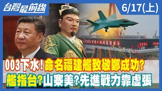 003下水!命名福建艦致敬鄭成功?  "艦"指台?山寨美?先進戰力靠虛張【台灣最前線】2022.06.17(上)