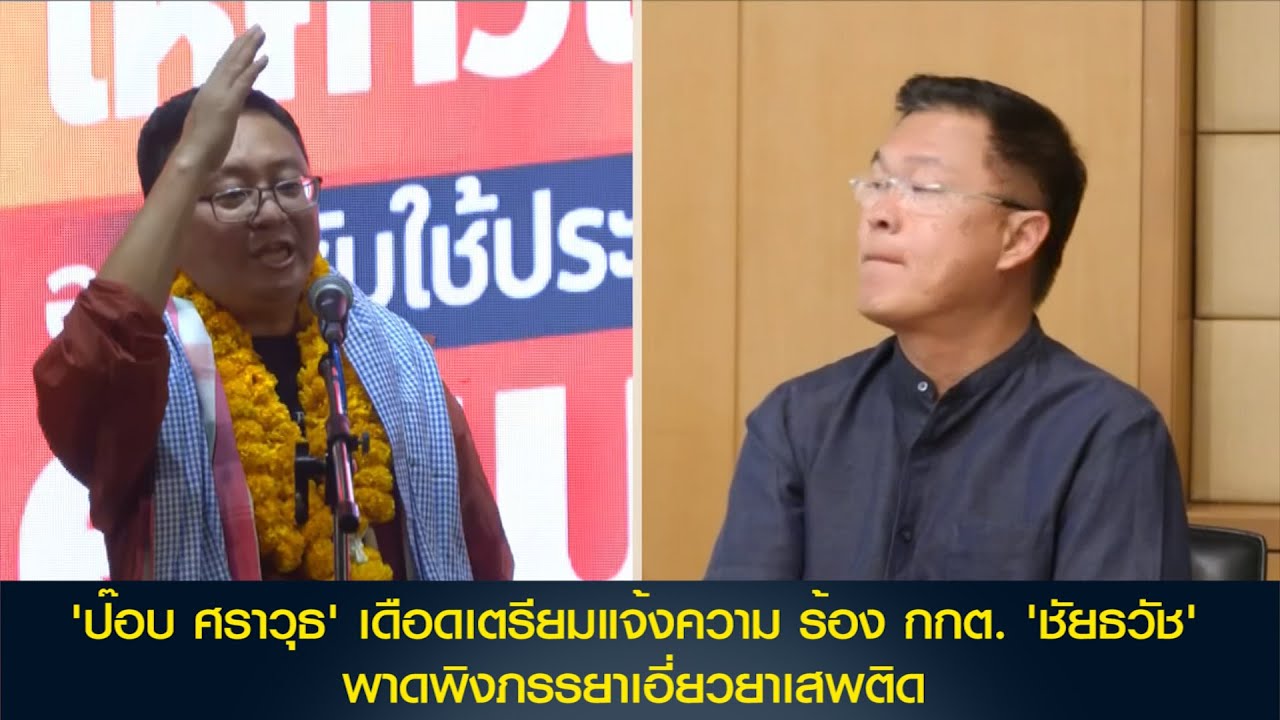 'ป๊อบ ศราวุธ' เดือดเตรียมแจ้งความร้อง กกต. 'ชัยธวัช' พาดพิงภรรยาเอี่ยวยาเสพติด