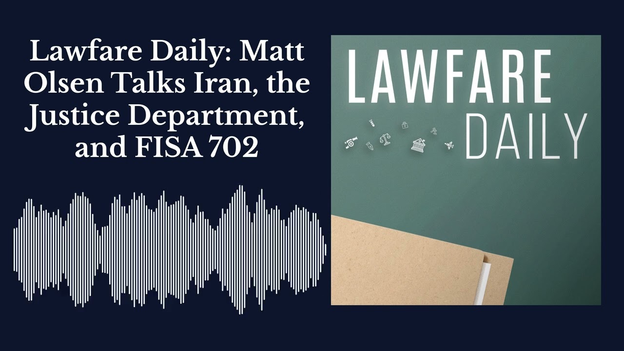 Lawfare Daily: Matt Olsen Talks Iran, the Justice Department, and FISA 702