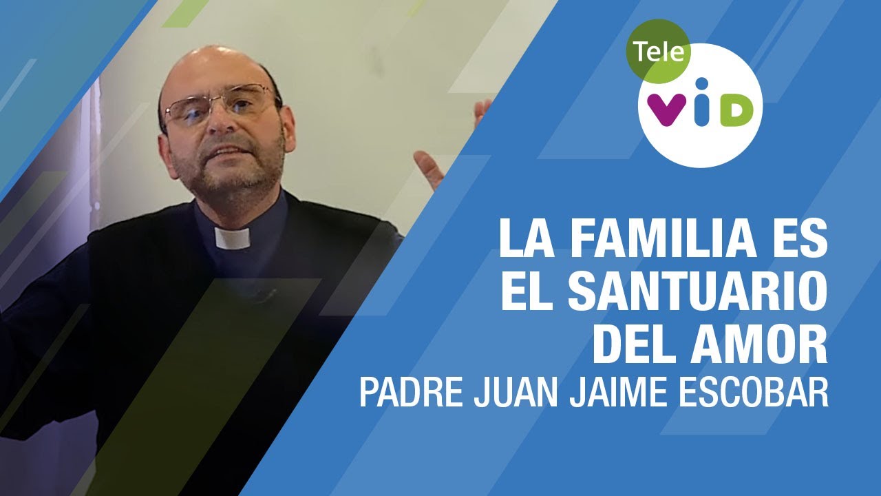 La familia es el santuario del amor, Padre Juan Jaime Escobar - Tele VID
