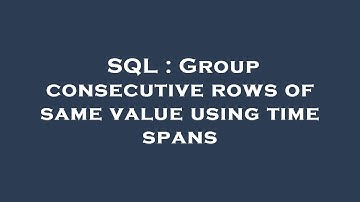 SQL : Group consecutive rows of same value using time spans