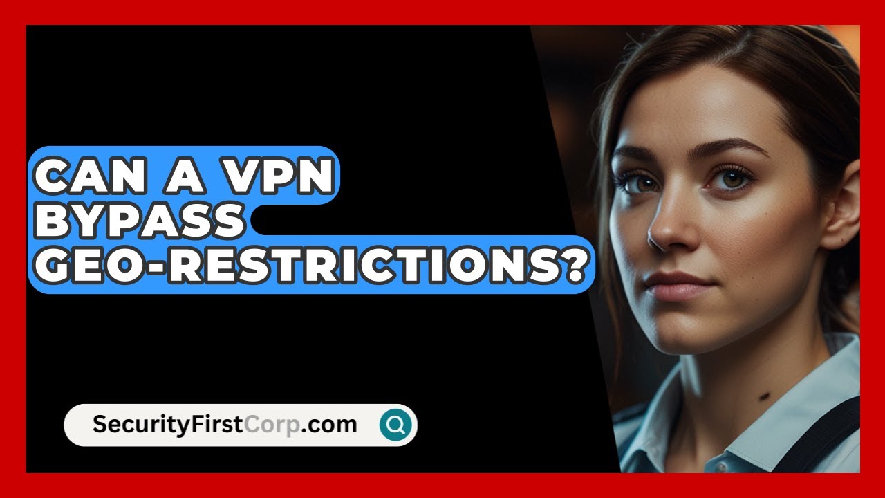 Can A VPN Bypass Geo-restrictions? - SecurityFirstCorp.com