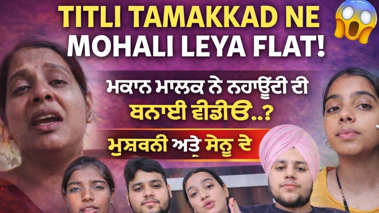 ਤਿਤਲੀ ਤਮਕੜ ਨੀਂ ਮੁਹਾਲੀ ਲਿਆ ਫਲੈਟ | ਮਕਾਨ ਮਾਲਕ ਨੀਂ ਨਹਾਉਂਦੀ ਦੀ ਬਣਾਈ ਵੀਡੀਓ.? ਮੁਸ਼ਕੀ ਅਤੇ ਸੋਨੂ ਦੇ ਡਰਾਮੇ