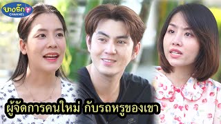 ผู้จัดการคนใหม่กับรถหรูของเขา & ไหนบอกว่าไม่มีแฟน! / บางรัก ชาแนล