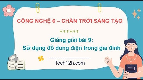 Giảng bài 9: Sử dụng đồ dùng điện trong gia đình | Bài giảng công nghệ 6 chân trời sáng tạo