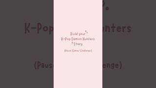 Build your K-Pop Demon Hunters Story (Pause Game/ Challenge)