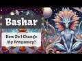 Bashar  how do i change my frequency