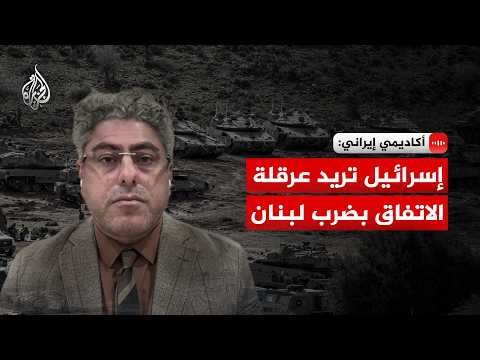 أكاديمي إيراني للجزيرة: إسرائيل تريد عرقلة الاتفاق بضرب لبنان